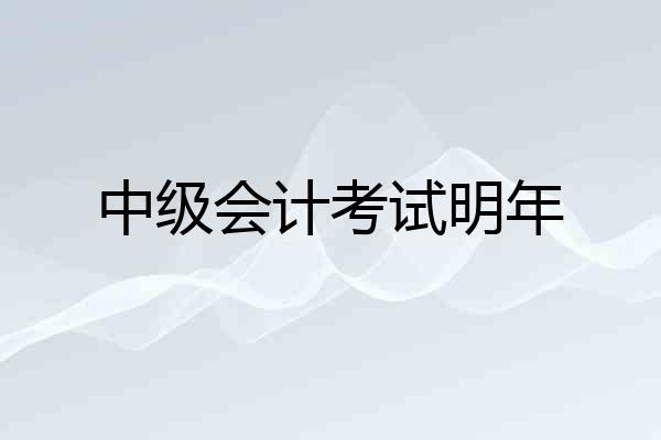 中级会计考试明年
