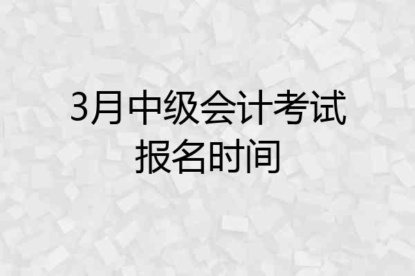 3月中级会计考试报名时间
