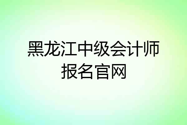 黑龙江中级会计师报名官网