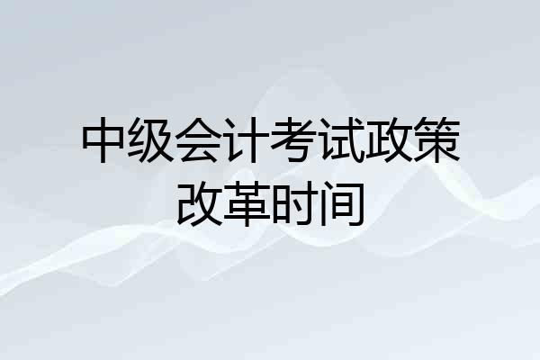 中级会计考试政策改革时间