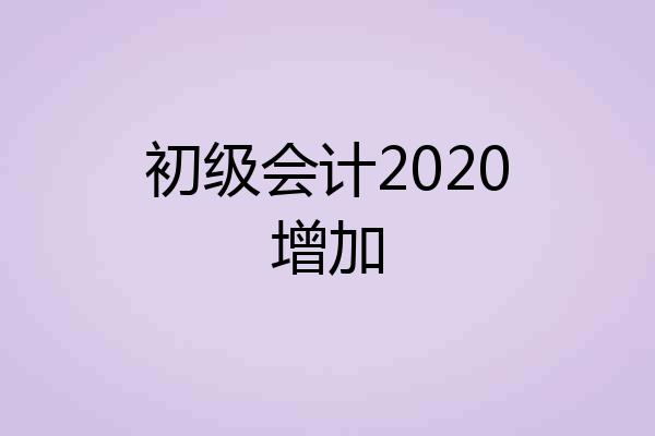 初级会计2020增加