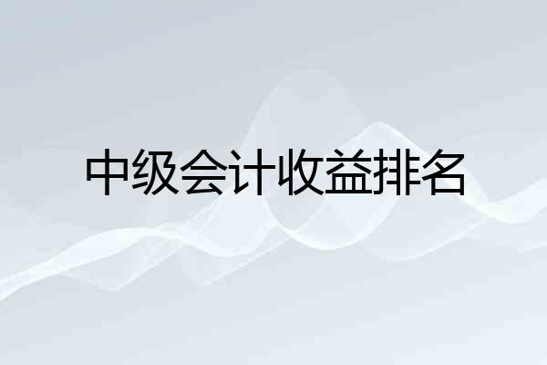 中级会计收益排名