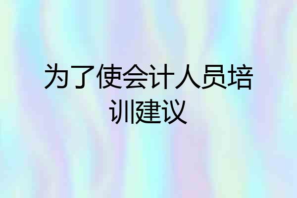 为了使会计人员培训建议