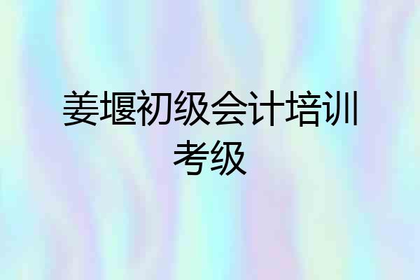 姜堰初级会计培训考级