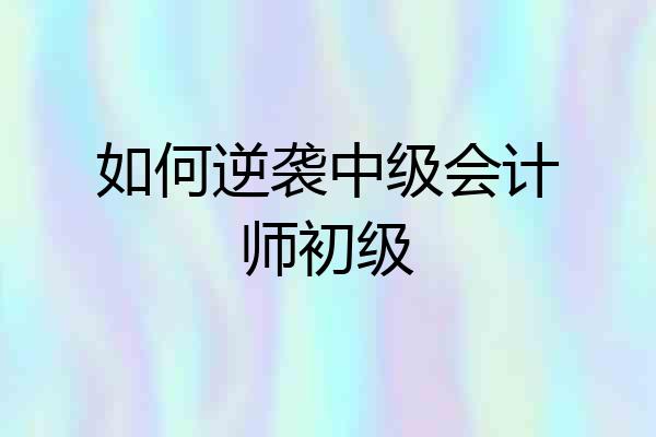 如何逆袭中级会计师初级
