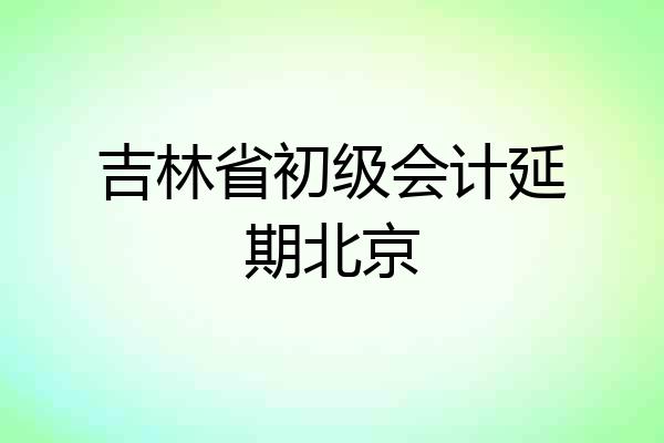 吉林省初级会计延期北京