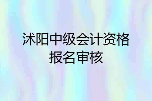 沭阳中级会计资格报名审核