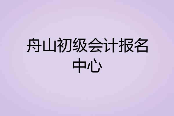 舟山初级会计报名中心