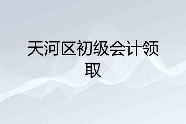 天河区初级会计领取