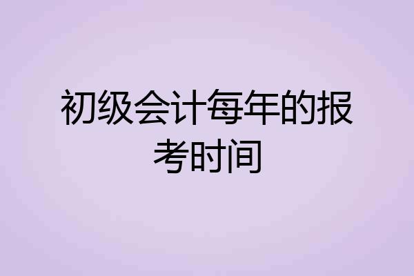 初级会计每年的报考时间