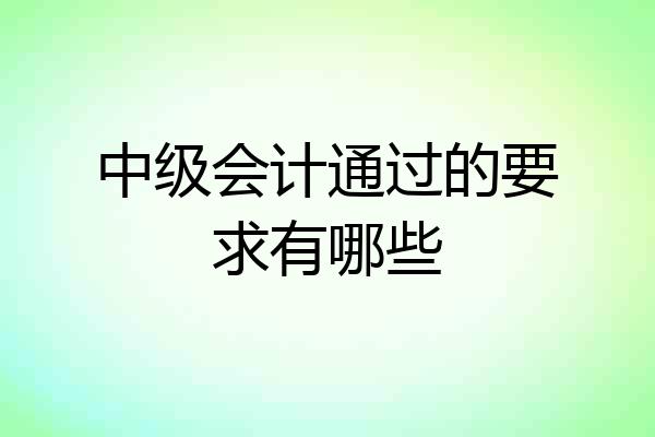 中级会计通过的要求有哪些