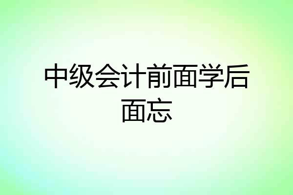 中级会计前面学后面忘