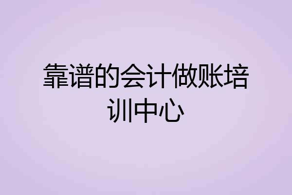 靠谱的会计做账培训中心