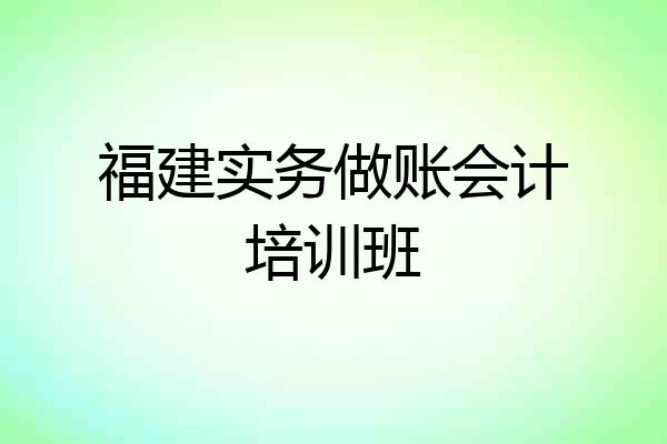 福建实务做账会计培训班