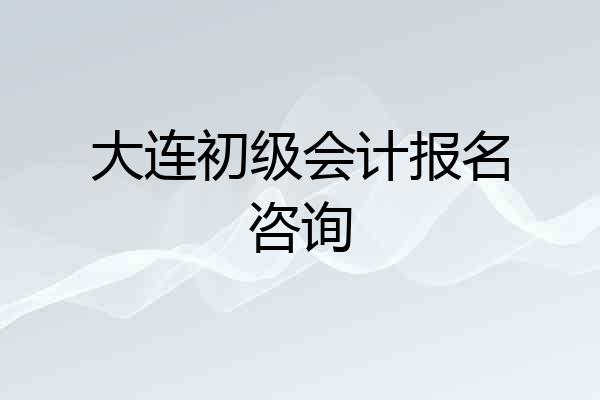 大连初级会计报名咨询