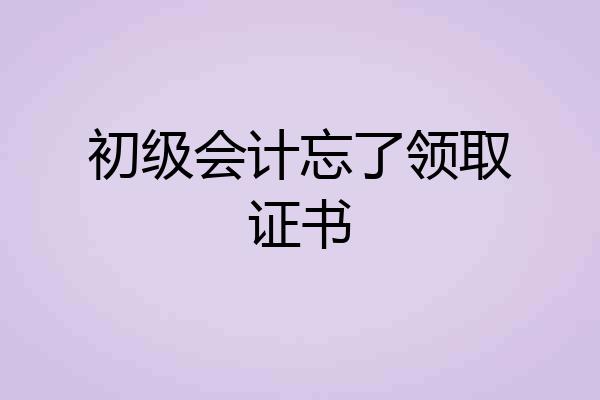 初级会计忘了领取证书