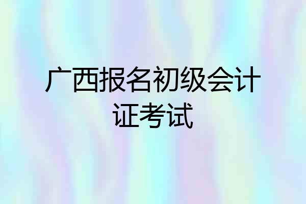 广西报名初级会计证考试