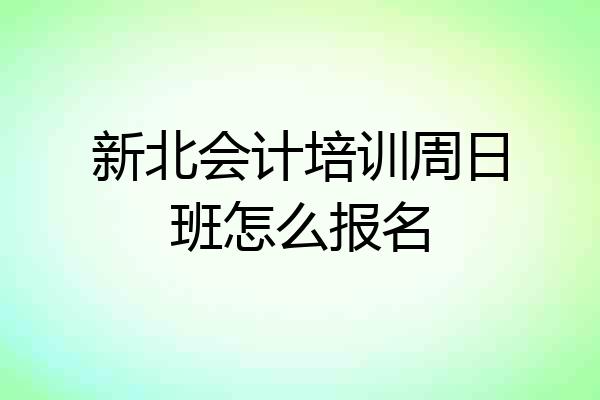 新北会计培训周日班怎么报名