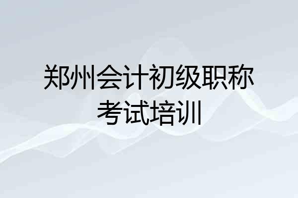 郑州会计初级职称考试培训