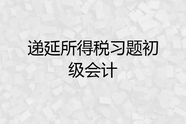 递延所得税习题初级会计