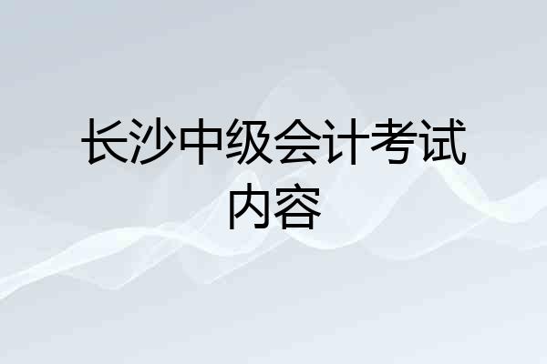 长沙中级会计考试内容