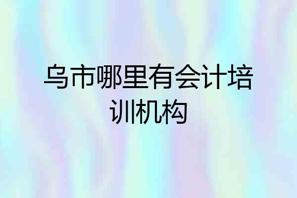 乌市哪里有会计培训机构