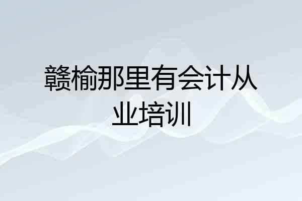 赣榆那里有会计从业培训