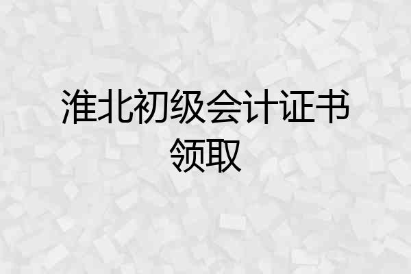 淮北初级会计证书领取