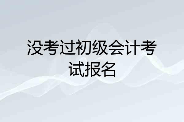 没考过初级会计考试报名