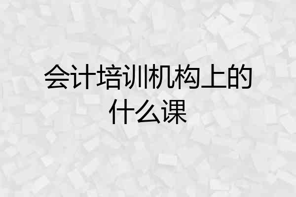 会计培训机构上的什么课