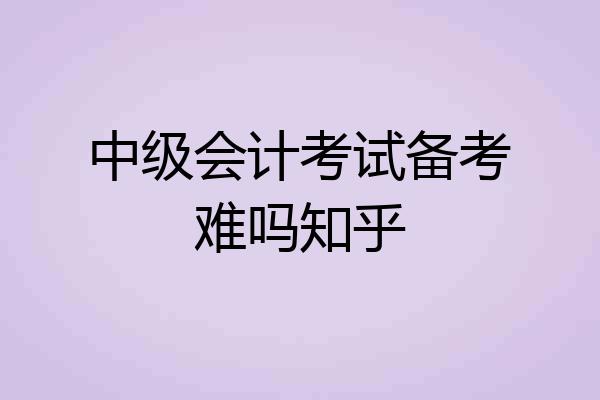 中级会计考试备考难吗知乎