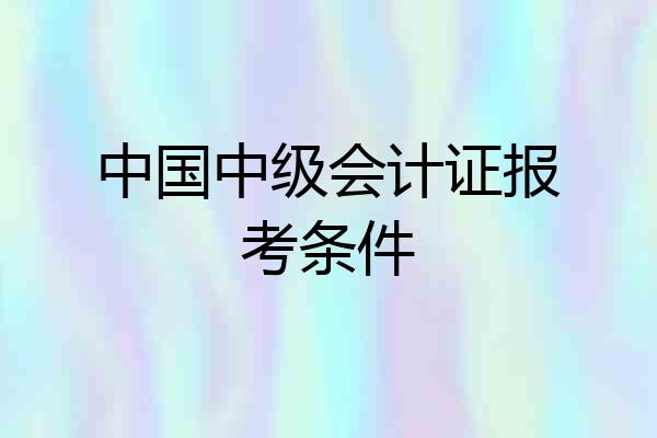 中国中级会计证报考条件