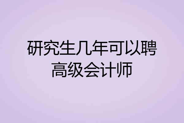 研究生几年可以聘高级会计师