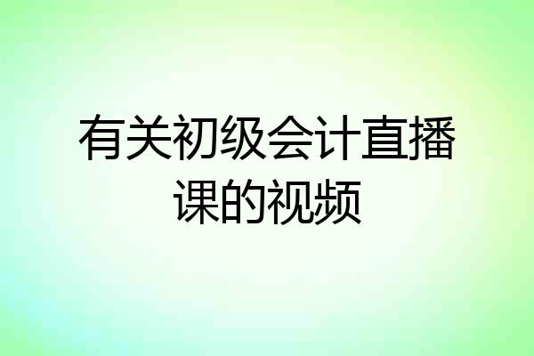 有关初级会计直播课的视频