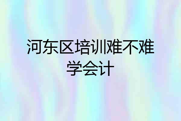 河东区培训难不难学会计
