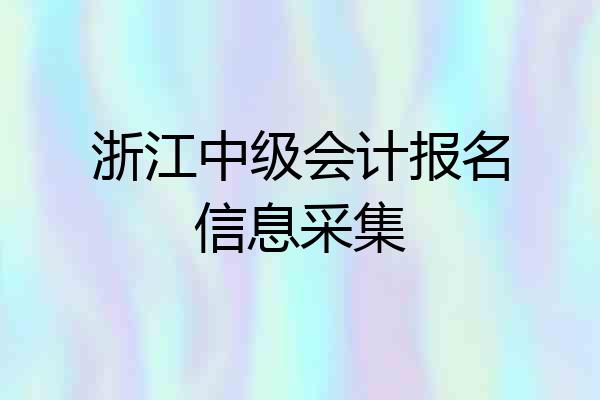 浙江中级会计报名信息采集