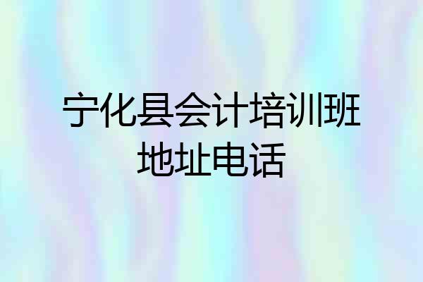 宁化县会计培训班地址电话
