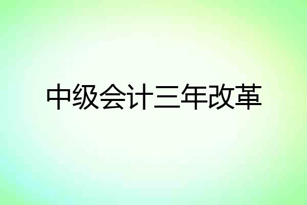中级会计三年改革