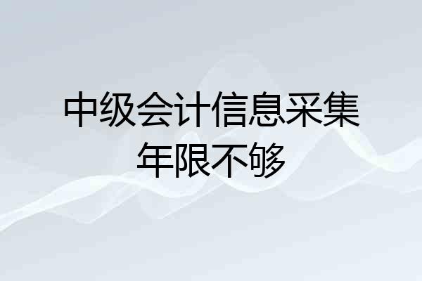 中级会计信息采集年限不够