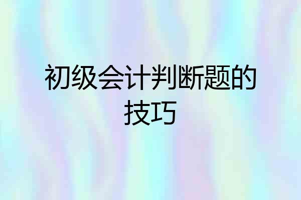 初级会计判断题的技巧