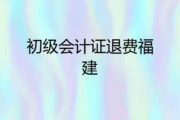 初级会计证退费福建