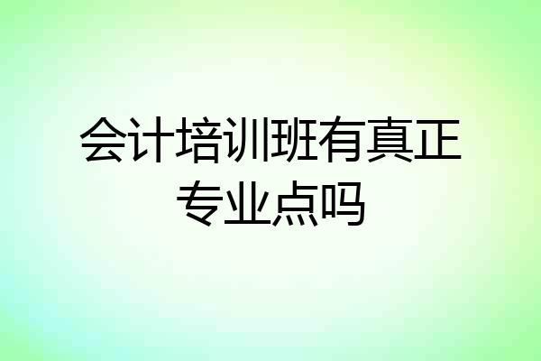 会计培训班有真正专业点吗