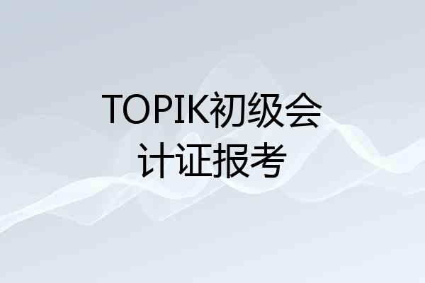 TOPIK初级会计证报考