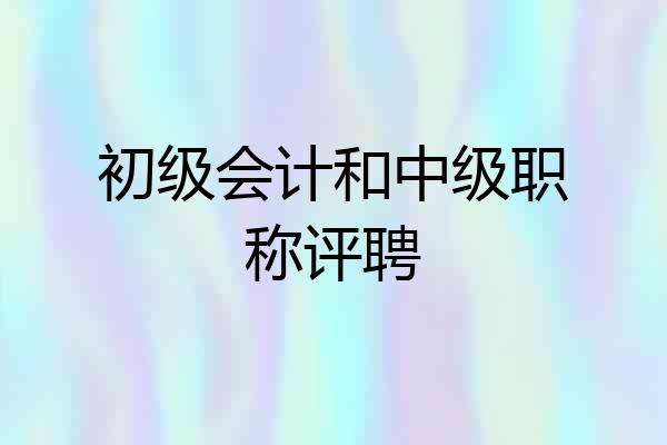 初级会计和中级职称评聘