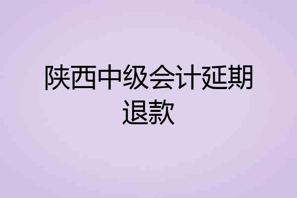 陕西中级会计延期退款