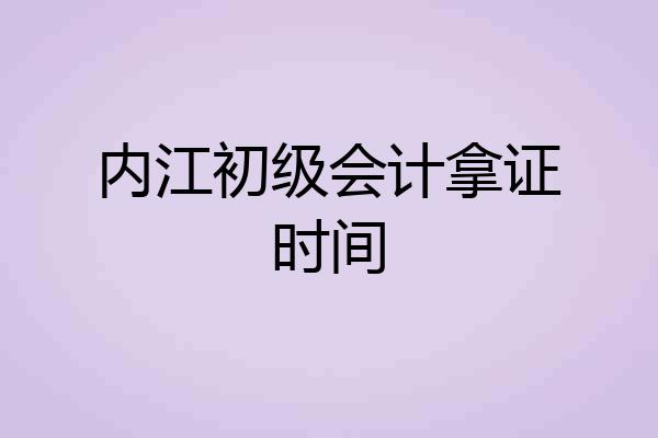 内江初级会计拿证时间