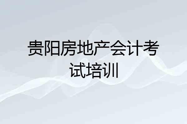 贵阳房地产会计考试培训