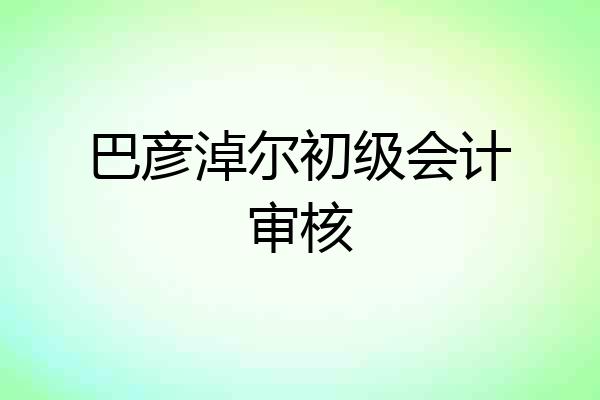 巴彦淖尔初级会计审核
