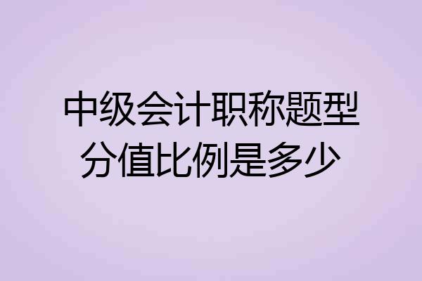 中级会计职称题型分值比例是多少