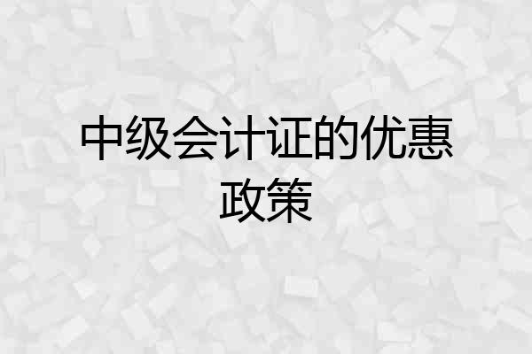 中级会计证的优惠政策